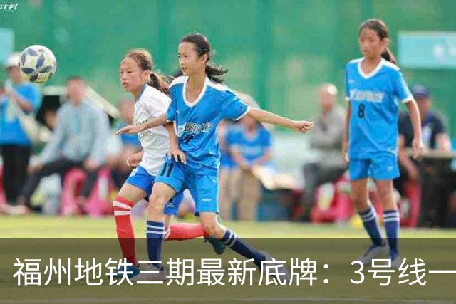 福州地铁三期最新底牌：3号线一期、6号线西延、S1线冲刺报批
